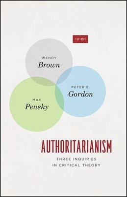 Authoritarianism : three inquiries in critical theory.; Wendy Brown, Peter Eli Gordon, Max Pensky; 2018