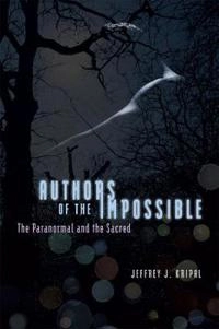 Authors of the impossible : the paranormal and the sacred; (Jeffrey John) Jeffrey J. Kripal; 2011