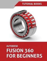 Autodesk Fusion 360 For Beginners; Tutorial Books; 2019