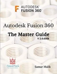 Autodesk Fusion 360 - The Master Guide; Samar Malik; 2019