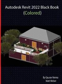 Autodesk Revit 2022 Black Book (Colored); Gaurav Verma, Matt Weber; 2021