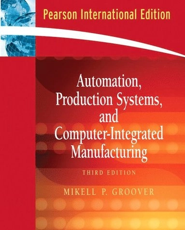 Automation, production systems, and computer-integrated manufacturing; Mikell P. Groover; 2008