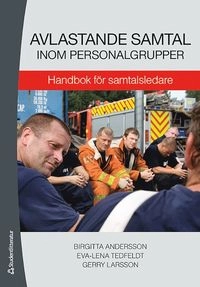 Avlastande samtal inom personalgrupper : handbok för samtalsledare; Birgitta Andersson, Eva-Lena Tedfeldt, Gerry Larsson; 2009