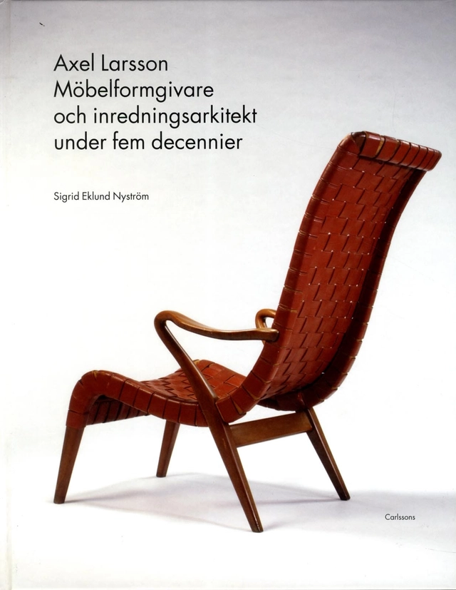 Axel Larsson : möbelformgivare och inredningsarkitekt under fem decennier; Sigrid Eklund Nyström; 2013