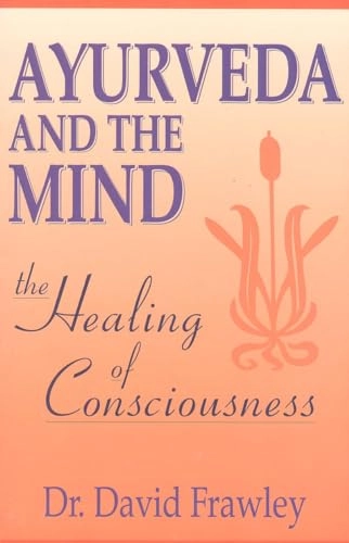 Ayurveda and the Mind: The Healing of Consciousness; David Frawley; 1997