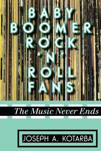 Baby boomer rock 'n' roll fans : the music never ends; Joseph A. Kotarba; 2013