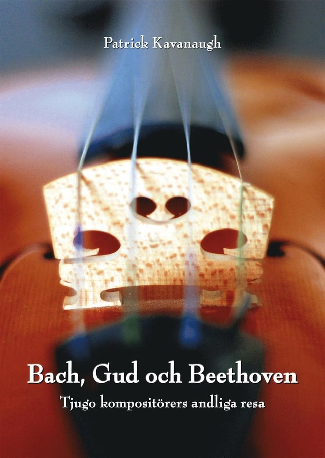 Bach, Gud och Beethoven: Tjugo kompositörers andliga resa; Patrick Kavanaugh; 2015