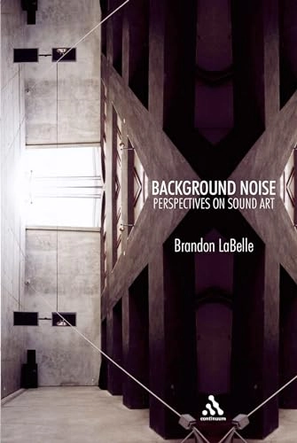 Background noise : perspectives on sound art; Brandon LaBelle; 2006