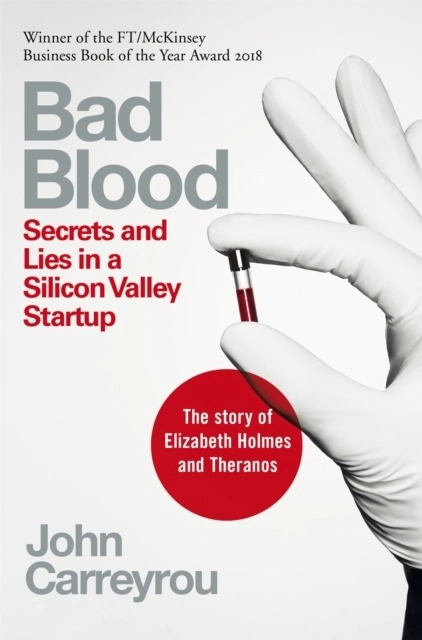 Bad Blood: Secrets and Lies in a Silicon Valley Startup; John Carreyrou; 2019