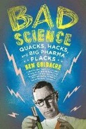Bad science : quacks, hacks, and big pharma flacks; Ben Goldacre; 2010