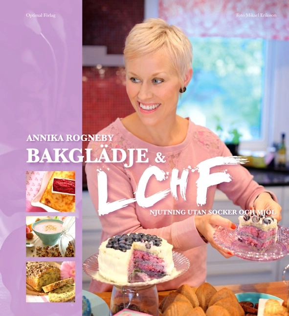 Bakglädje och LCHF : njutning utan socker och mjöl; Annika Rogneby; 2012