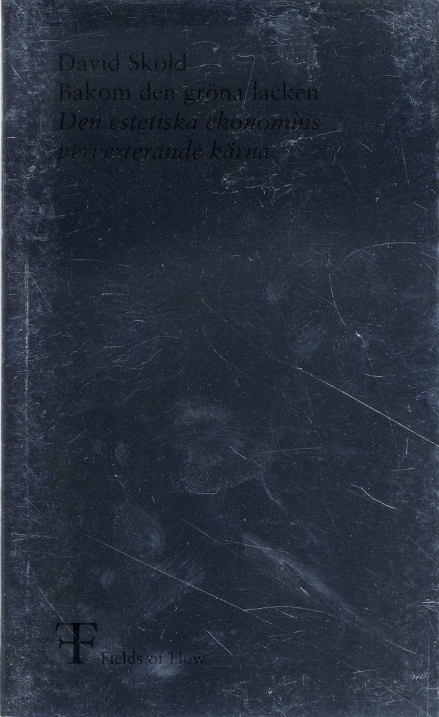 Bakom den gröna lacken :  den estetiska ekonomins perverterande kärna; David Sköld, Fields of Flow,; 2008