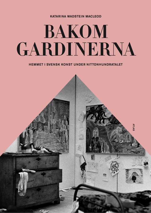 Bakom gardinerna : hemmet i svensk konst under nittonhundratalet; Katarina Wadstein Macleod; 2018