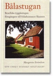 Bålastugan : Bexellska ryggåsstugan, föregångare till friluftsmuseet Skansen i Stockholm : ett unikt svenskt kulturarv; Margareta Strömbom; 2007