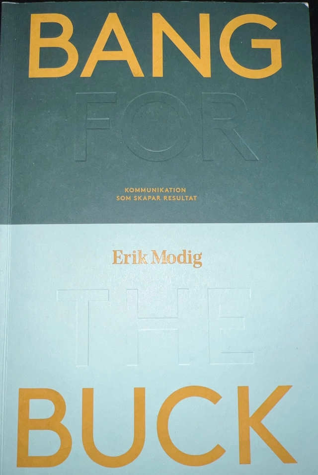 Bang for the buck : kommunikation som skapar resultat; Erik Modig; 2017