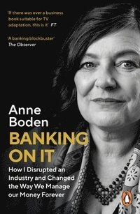 Banking on it : how I disrupted an industry and changed the way we managed our money for ever; Anne Boden; 2021