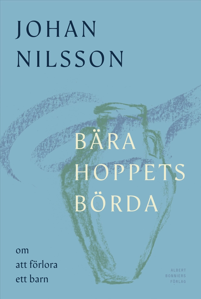 Bära hoppets börda : om att förlora ett barn; Johan Nilsson; 2025
