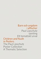 Barn och ungdom i affischer : Paul Lipschutz samling : ett tematiskt urval = Children and youth in posters : the Paul Lipschutz poster collection : a thematic selection; Paul Lipschutz, Magdalena Gram; 2008