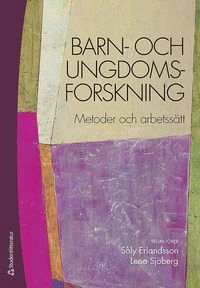 Barn- och ungdomsforskning : metoder och arbetssätt; Lena Sjöberg, Soly Erlandsson; 2013