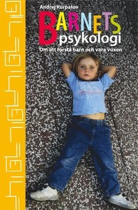 Barnets psykologi : om att förstå barn och vara vuxen; Andrej Kurpatov; 2008