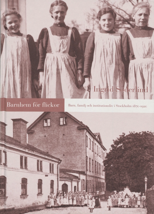 Barnhem för flickor -Barn, familj och institutionsliv i Stockholm 1870-1920; Ingrid Söderlind; 1999