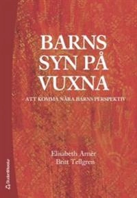 Barns syn på vuxna : att komma nära barns perspektiv; Elisabeth Arnér, Britt Tellgren; 2006