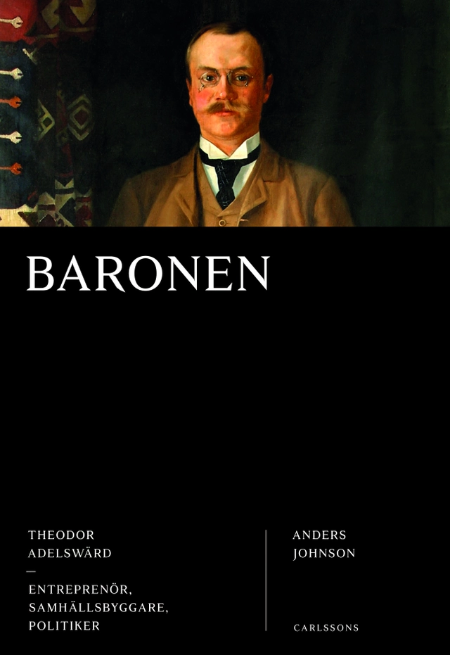 Baronen : Theodor Adelswärd - entreprenör, samhällsbyggare, politiker; Anders Johnson; 2020