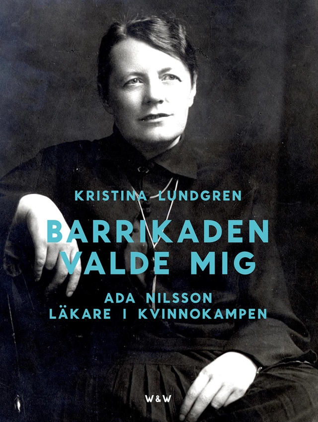 Barrikaden valde mig : Ada Nilsson läkare i kvinnokampen; Kristina Lundgren; 2014
