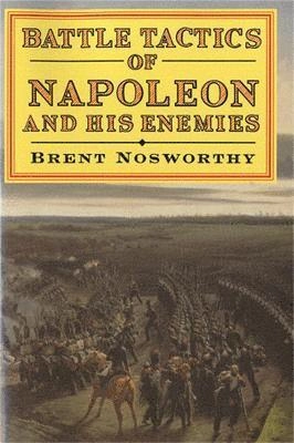 Battle Tactics Of Napoleon And His Enemies; Brent Nosworthy; 1997