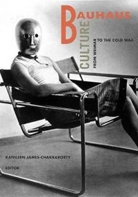 Bauhaus culture : from Weimar to the Cold War; Kathleen James-Chakraborty; 2006