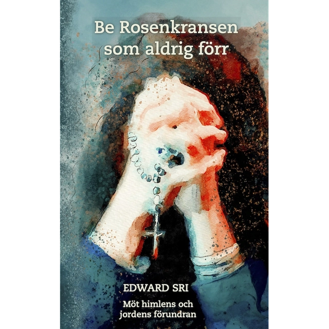 Be rosenkransen som aldrig förr : möt himlens och jordens förundran; Edward Sri; 2024