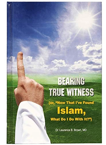 Bearing True Witness: (or, "Now that I've Found Islam, what Do I Do with It?"); Laurence Bunting Brown
