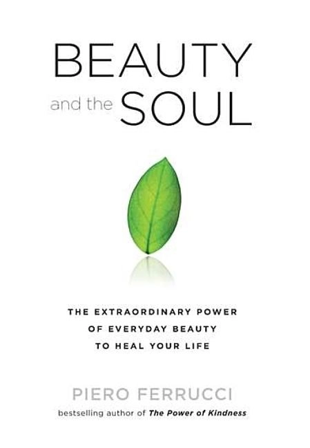 Beauty And The Soul: The Extraordinary Power Of Everyday Beauty To Heal Your Life (Q); Piero Ferrucci; 2010
