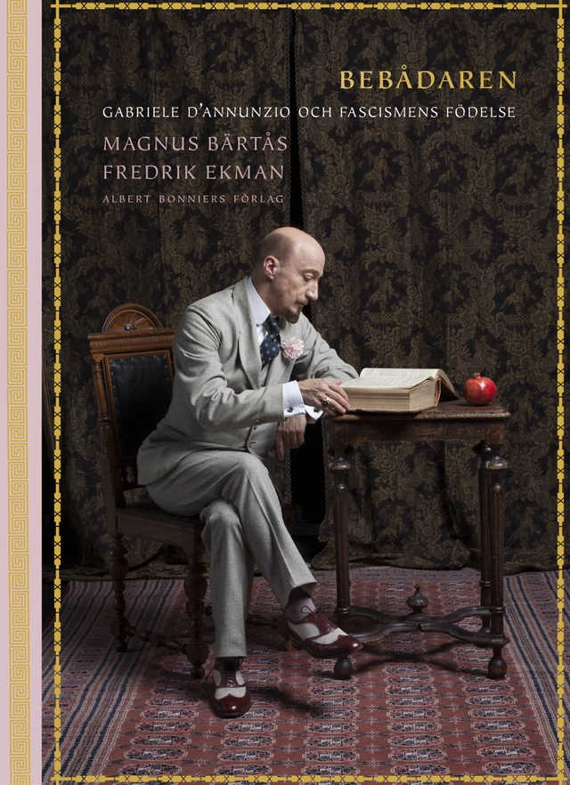 Bebådaren : Gabriele D'Annunzio och fascismens födelse; Magnus Bärtås, Fredrik Ekman; 2017
