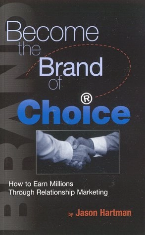 Become the Brand of Choice: How to Earn Millions Through Relationship Marketing; Jason Hartman