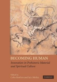 Becoming human : innovation in prehistoric material and spiritual culture; Iain Morley, Colin Renfrew; 2009
