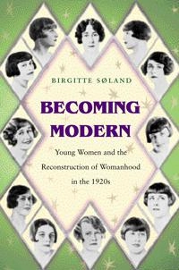 Becoming modern : young women and the reconstruction of womanhood in the 1920s; Birgitte Søland; 2000