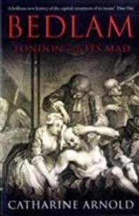 Bedlam : London and its mad; Catharine. Arnold; 2009