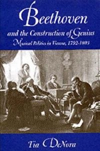 Beethoven and the construction of genius : musical politics in Vienna, 1792-1803; Tia DeNora; 1995