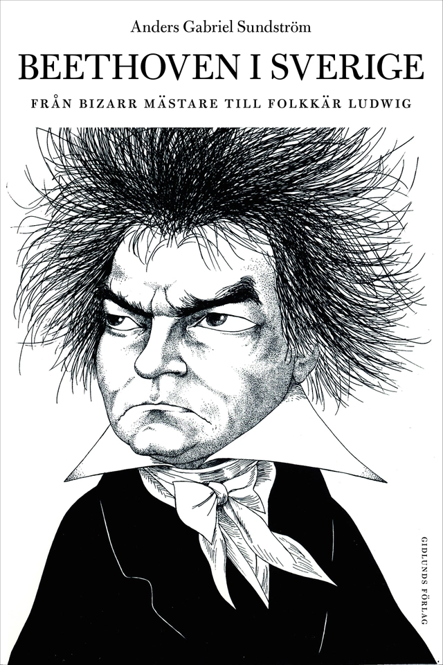 Beethoven i Sverige : från bisarr mästare till folkkär Ludwig; Anders Gabriel Sundström; 2016
