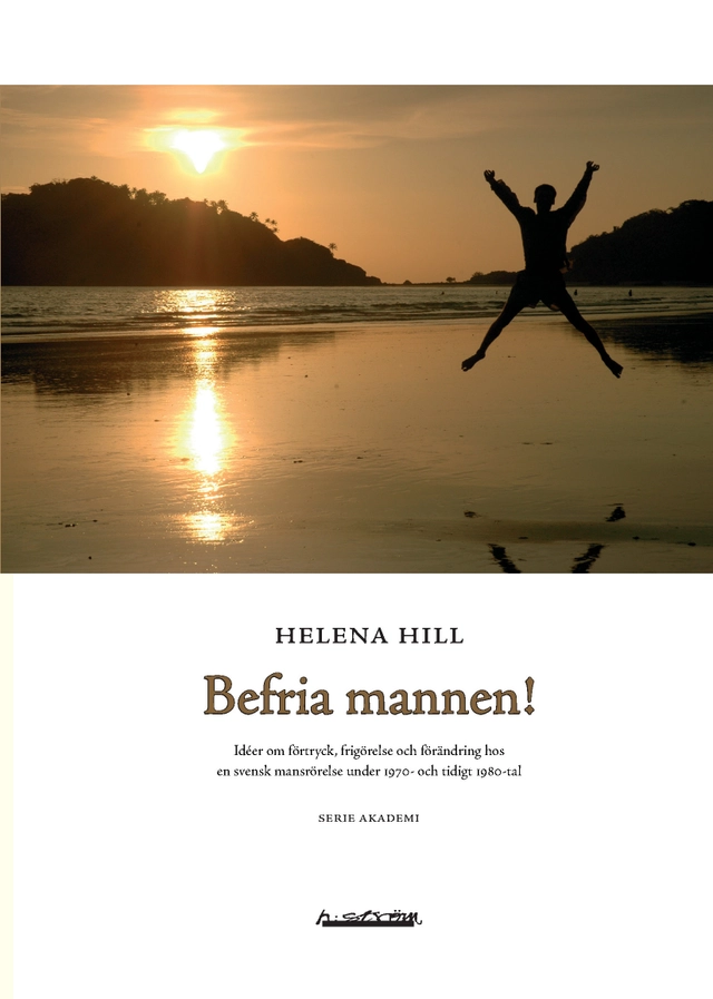 Befria mannen! : idéer om förtryck, frigörelse och förändring hos en svensk mansrörelse under 1970- och tidigt 1980-tal; Helena Hill; 2007