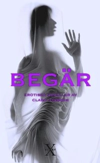 Begär : erotiska noveller; Clara Jonsson; 2009