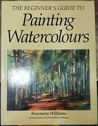 Beginner's Guide to Painting WatercoloursNew Practical Art Series; Rosemary Williams