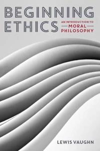 Beginning ethics : an introduction to moral philosophy; Lewis Vaughn; 2015