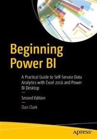 Beginning Power BI A Practical Guide to Self-Service Data Analytics with Excel 2016 and Power BI Desktop; Dan Clark; 2017