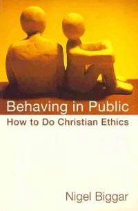 Behaving in public : how to do Christian ethics; Nigel Biggar; 2011