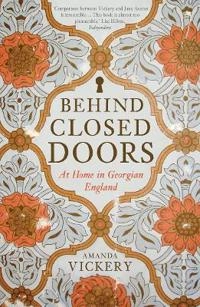 Behind closed doors : at home in Georgian England; Amanda Vickery; 2019