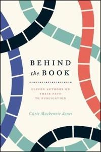 Behind the book : eleven authors on their path to publication; Chris Mackenzie Jones; 2018