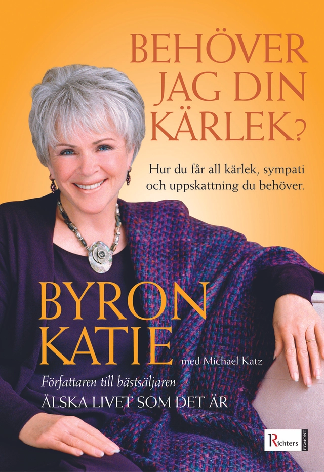 Behöver jag din kärlek? : hur du får all kärlek, sympati och uppskattning du behöver; Byron Katie; 2005
