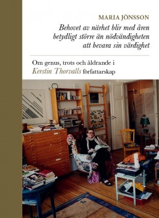 Behovet av närhet blir med åren betydligt större än nödvändigheten att bevara sin värdighet : om genus, trots och åldrande i Kerstin Thorvalls författarskap; Maria Jönsson; 2015